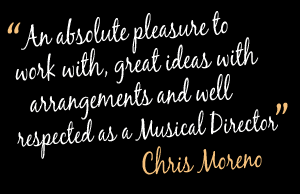 An absolute pleasure to wrok with, great ideas with arrangements and well respected as a Musical Director