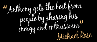 Anthony gets the best from people by sharing his energy and enthusiasm
